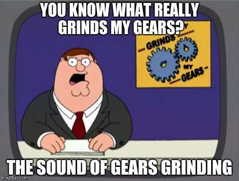 Peter Griffin News Meme | YOU KNOW WHAT REALLY GRINDS MY GEARS? THE SOUND OF GEARS GRINDING | image tagged in memes,peter griffin news | made w/ Imgflip meme maker