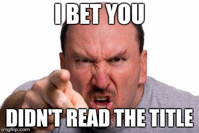 Oh, so now you read it? | I BET YOU DIDN'T READ THE TITLE | image tagged in angry man pointing | made w/ Imgflip meme maker