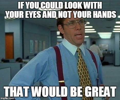 That Would Be Great Meme | IF YOU COULD LOOK WITH YOUR EYES AND NOT YOUR HANDS THAT WOULD BE GREAT | image tagged in memes,that would be great | made w/ Imgflip meme maker
