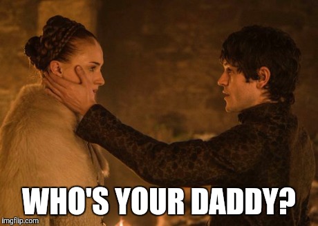 Who's your daddy? | WHO'S YOUR DADDY? | image tagged in got,game of thrones,sansa,ramsay,stark,bolton | made w/ Imgflip meme maker