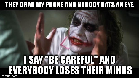 And everybody loses their minds Meme | THEY GRAB MY PHONE AND NOBODY BATS AN EYE I SAY "BE CAREFUL" AND EVERYBODY LOSES THEIR MINDS | image tagged in memes,and everybody loses their minds | made w/ Imgflip meme maker