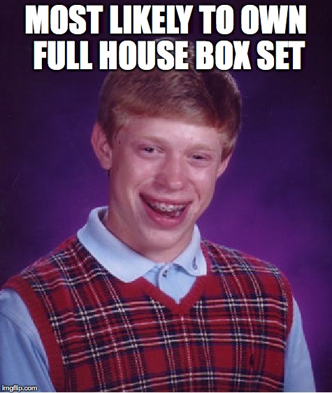 Bad Luck Brian | MOST LIKELY TO OWN FULL HOUSE BOX SET | image tagged in memes,bad luck brian | made w/ Imgflip meme maker