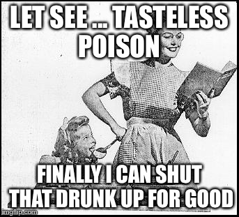 1950s Lady | LET SEE ... TASTELESS POISON FINALLY I CAN SHUT THAT DRUNK UP FOR GOOD | image tagged in 1950s lady | made w/ Imgflip meme maker