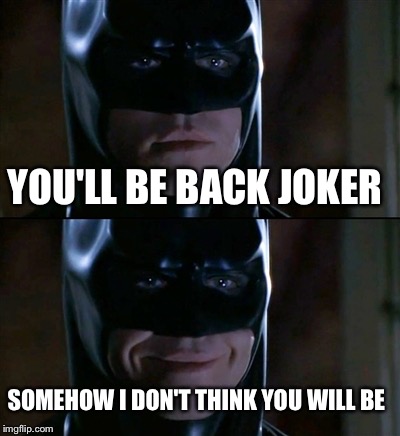 Batman Smiles | YOU'LL BE BACK JOKER SOMEHOW I DON'T THINK YOU WILL BE | image tagged in memes,batman smiles | made w/ Imgflip meme maker