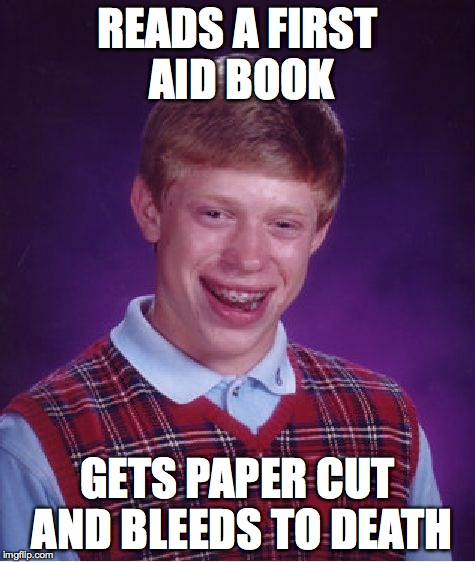 so much for first aid... | READS A FIRST AID BOOK GETS PAPER CUT AND BLEEDS TO DEATH | image tagged in memes,bad luck brian,paper,bleeding | made w/ Imgflip meme maker