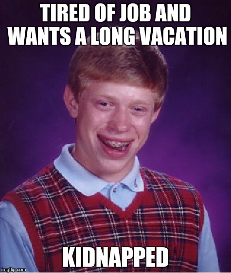 Bad Luck Brian | TIRED OF JOB AND WANTS A LONG VACATION KIDNAPPED | image tagged in memes,bad luck brian | made w/ Imgflip meme maker