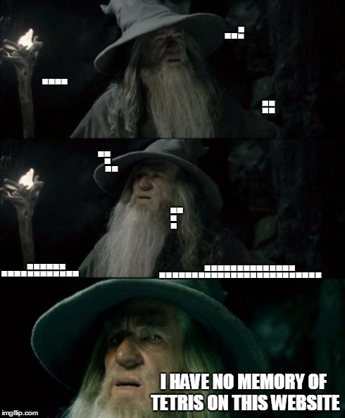 Nothin' but Periods | ... . .... .. .. .. . . ............ ...... ......................... .............. .. . .. I HAVE NO MEMORY OF TETRIS ON THIS WEBSITE | image tagged in memes,confused gandalf | made w/ Imgflip meme maker