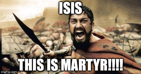 Sparta Leonidas | ISIS THIS IS MARTYR!!!! | image tagged in memes,sparta leonidas | made w/ Imgflip meme maker