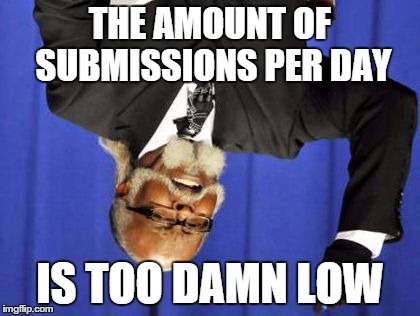 Too Damn Low | THE AMOUNT OF SUBMISSIONS PER DAY IS TOO DAMN LOW | image tagged in too damn low,imgflip,too damn high | made w/ Imgflip meme maker