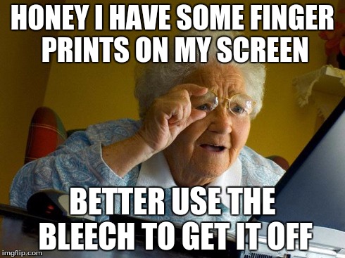 Grandma Finds The Internet | HONEY I HAVE SOME FINGER PRINTS ON MY SCREEN BETTER USE THE BLEECH TO GET IT OFF | image tagged in memes,grandma finds the internet | made w/ Imgflip meme maker