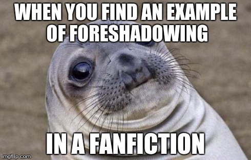 Awkward Moment Sealion Meme | WHEN YOU FIND AN EXAMPLE OF FORESHADOWING IN A FANFICTION | image tagged in memes,awkward moment sealion | made w/ Imgflip meme maker