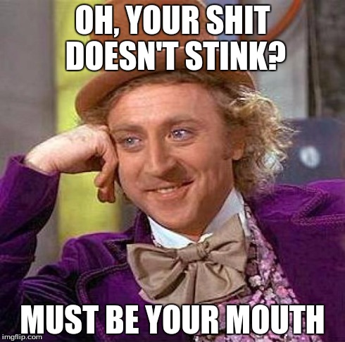 Creepy Condescending Wonka | OH, YOUR SHIT DOESN'T STINK? MUST BE YOUR MOUTH | image tagged in memes,creepy condescending wonka | made w/ Imgflip meme maker