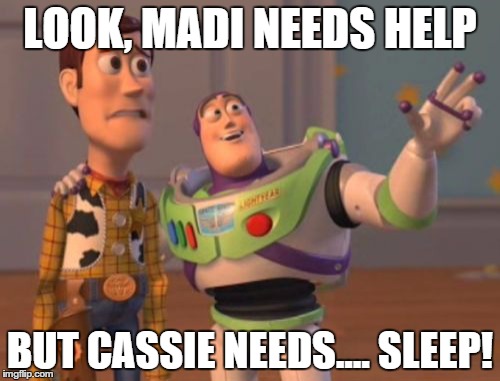 X, X Everywhere Meme | LOOK, MADI NEEDS HELP BUT CASSIE NEEDS.... SLEEP! | image tagged in memes,x x everywhere | made w/ Imgflip meme maker