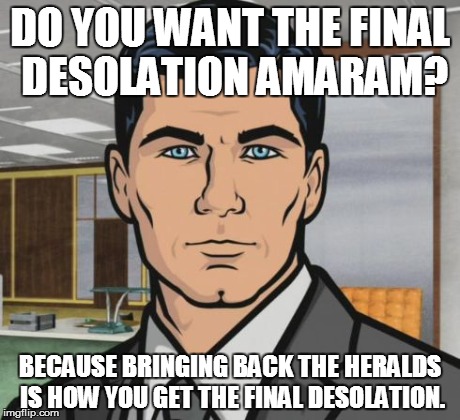 DO YOU WANT THE FINAL DESOLATION AMARAM? BECAUSE BRINGING BACK THE HERALDS IS HOW YOU GET THE FINAL DESOLATION. | image tagged in archer | made w/ Imgflip meme maker