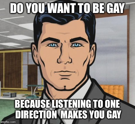 Archer | DO YOU WANT TO BE GAY BECAUSE LISTENING TO ONE DIRECTION  MAKES YOU GAY | image tagged in memes,archer | made w/ Imgflip meme maker