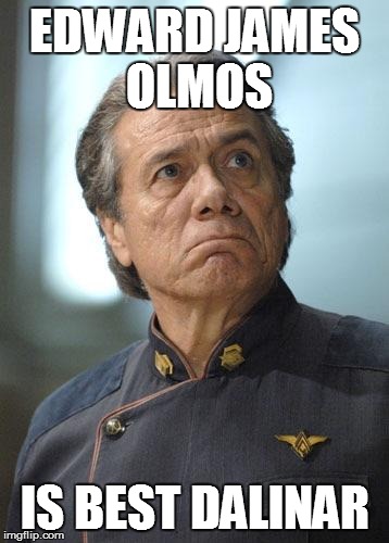 Angry Adama | EDWARD JAMES OLMOS IS BEST DALINAR | image tagged in angry adama | made w/ Imgflip meme maker