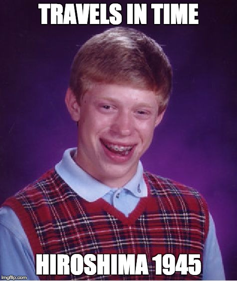 Bad Luck Brian | TRAVELS IN TIME HIROSHIMA 1945 | image tagged in memes,bad luck brian | made w/ Imgflip meme maker
