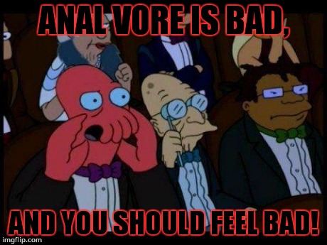 You Should Feel Bad Zoidberg Meme | ANAL VORE IS BAD, AND YOU SHOULD FEEL BAD! | image tagged in memes,you should feel bad zoidberg | made w/ Imgflip meme maker