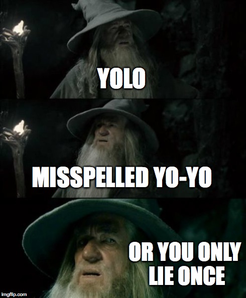 lel
 | YOLO MISSPELLED YO-YO OR YOU ONLY LIE ONCE | image tagged in memes,confused gandalf | made w/ Imgflip meme maker
