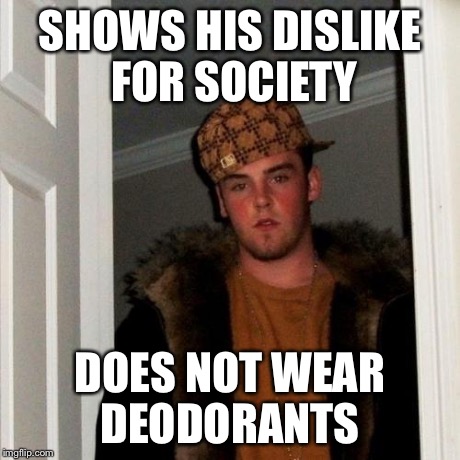 Scumbag Steve Meme | SHOWS HIS DISLIKE FOR SOCIETY DOES NOT WEAR DEODORANTS | image tagged in memes,scumbag steve | made w/ Imgflip meme maker