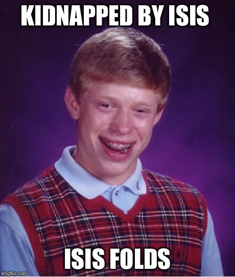 Bad Luck Brian Meme | KIDNAPPED BY ISIS ISIS FOLDS | image tagged in memes,bad luck brian | made w/ Imgflip meme maker