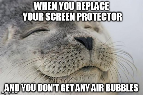 Satisfied Seal Meme | WHEN YOU REPLACE YOUR SCREEN PROTECTOR AND YOU DON'T GET ANY AIR BUBBLES | image tagged in memes,satisfied seal,AdviceAnimals | made w/ Imgflip meme maker