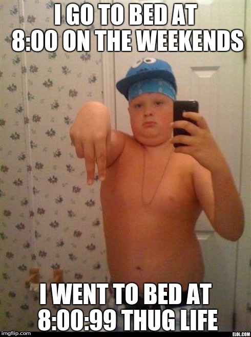 thug life | I GO TO BED AT 8:00 ON THE WEEKENDS I WENT TO BED AT 8:00:99 THUG LIFE | image tagged in thug life | made w/ Imgflip meme maker