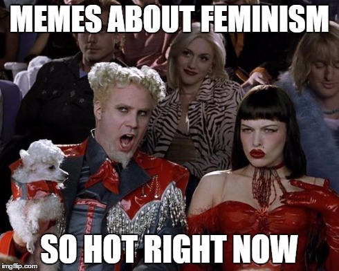 Imgflip: The Website of Controversy  | MEMES ABOUT FEMINISM SO HOT RIGHT NOW | image tagged in memes,mugatu so hot right now,feminism,feminist,flame war | made w/ Imgflip meme maker