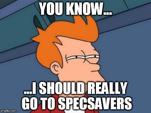 Futurama Fry Meme | YOU KNOW... ...I SHOULD REALLY GO TO SPECSAVERS | image tagged in memes,futurama fry | made w/ Imgflip meme maker