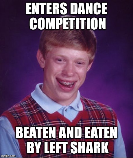Bad Luck Brian Meme | ENTERS DANCE COMPETITION BEATEN AND EATEN BY LEFT SHARK | image tagged in memes,bad luck brian | made w/ Imgflip meme maker
