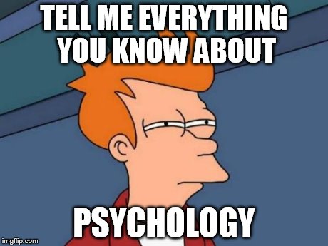 Futurama Fry Meme | TELL ME EVERYTHING YOU KNOW ABOUT PSYCHOLOGY | image tagged in memes,futurama fry | made w/ Imgflip meme maker