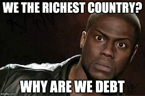 Kevin Hart | WE THE RICHEST COUNTRY? WHY ARE WE DEBT | image tagged in kevin hart | made w/ Imgflip meme maker