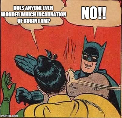 Isn't he the first Robin? | DOES ANYONE EVER WONDER WHICH INCARNATION OF ROBIN I AM? NO!! | image tagged in memes,batman slapping robin | made w/ Imgflip meme maker