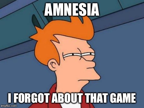 Futurama Fry Meme | AMNESIA I FORGOT ABOUT THAT GAME | image tagged in memes,futurama fry | made w/ Imgflip meme maker