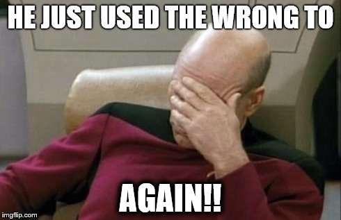 Captain Picard Facepalm Meme | HE JUST USED THE WRONG TO AGAIN!! | image tagged in memes,captain picard facepalm | made w/ Imgflip meme maker