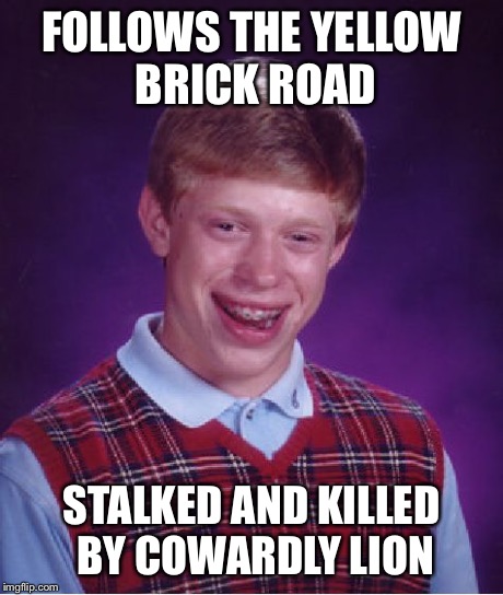 Bad Luck Brian | FOLLOWS THE YELLOW BRICK ROAD STALKED AND KILLED BY COWARDLY LION | image tagged in memes,bad luck brian | made w/ Imgflip meme maker