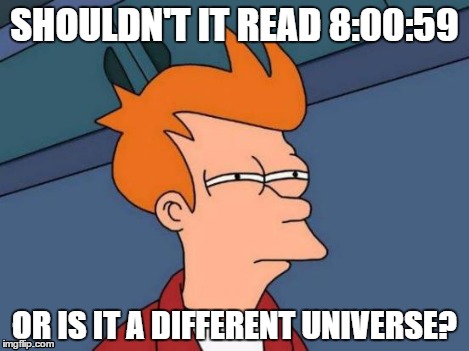 Futurama Fry Meme | SHOULDN'T IT READ 8:00:59 OR IS IT A DIFFERENT UNIVERSE? | image tagged in memes,futurama fry | made w/ Imgflip meme maker