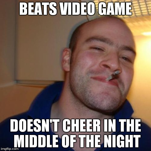 Good Guy Greg | BEATS VIDEO GAME DOESN'T CHEER IN THE MIDDLE OF THE NIGHT | image tagged in memes,good guy greg | made w/ Imgflip meme maker