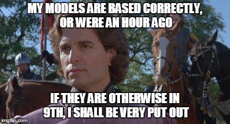 MY MODELS ARE BASED CORRECTLY, OR WERE AN HOUR AGO IF THEY ARE OTHERWISE IN 9TH, I SHALL BE VERY PUT OUT | image tagged in prince humperdinck | made w/ Imgflip meme maker