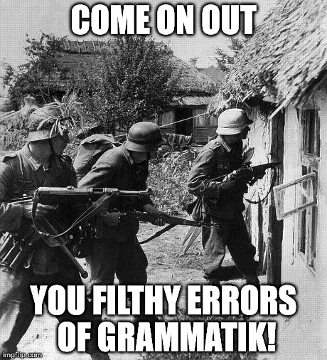 trolling grammar nazis | COME ON OUT YOU FILTHY ERRORS OF GRAMMATIK! | image tagged in grammar nazi | made w/ Imgflip meme maker