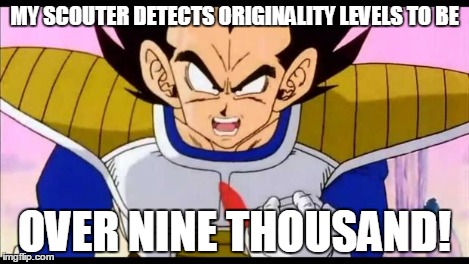 Over Nine Thousand | MY SCOUTER DETECTS ORIGINALITY LEVELS TO BE OVER NINE THOUSAND! | image tagged in over nine thousand | made w/ Imgflip meme maker