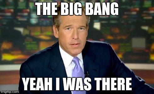 Brian Williams Was There Meme | THE BIG BANG YEAH I WAS THERE | image tagged in memes,brian williams was there | made w/ Imgflip meme maker