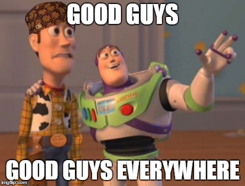 And no scumbags in sight! | GOOD GUYS GOOD GUYS EVERYWHERE | image tagged in memes,x x everywhere,good guys,scumbag | made w/ Imgflip meme maker
