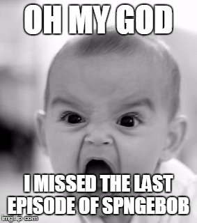 Angry Baby Meme | OH MY GOD I MISSED THE LAST EPISODE OF SPNGEBOB | image tagged in memes,angry baby | made w/ Imgflip meme maker