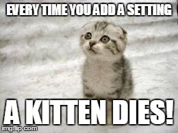 Sad Cat Meme | EVERY TIME YOU ADD A SETTING A KITTEN DIES! | image tagged in memes,sad cat | made w/ Imgflip meme maker