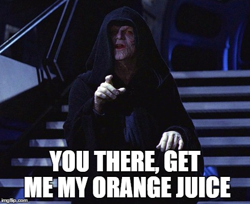 YOU THERE, GET ME MY ORANGE JUICE | image tagged in emperor palpatine | made w/ Imgflip meme maker