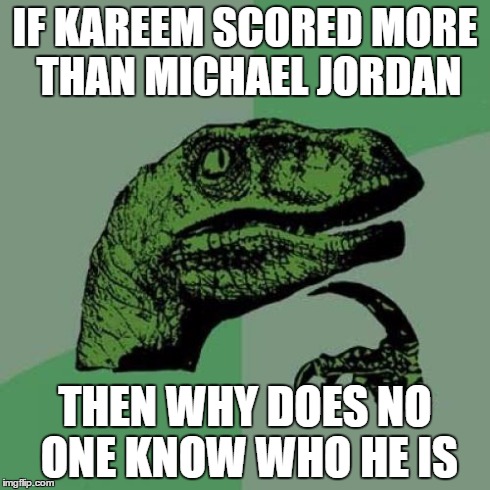 Philosoraptor | IF KAREEM SCORED MORE THAN MICHAEL JORDAN THEN WHY DOES NO ONE KNOW WHO HE IS | image tagged in memes,philosoraptor | made w/ Imgflip meme maker