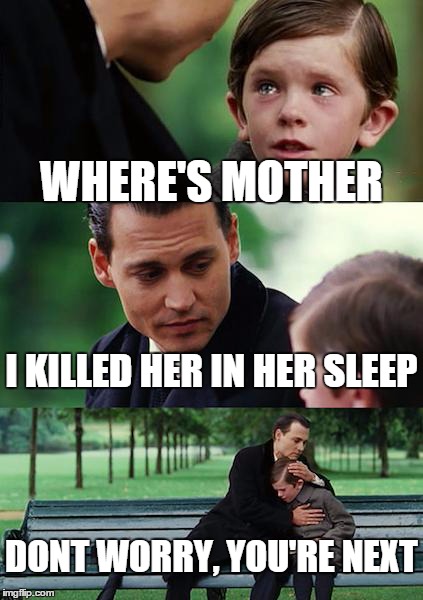 Finding Neverland | WHERE'S MOTHER I KILLED HER IN HER SLEEP DONT WORRY, YOU'RE NEXT | image tagged in memes,finding neverland | made w/ Imgflip meme maker