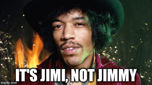 IT'S JIMI, NOT JIMMY | image tagged in NotJimmy | made w/ Imgflip meme maker