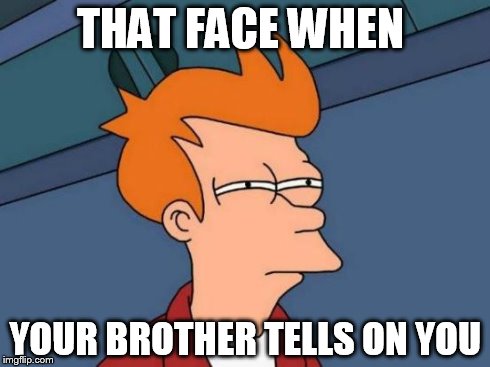 Futurama Fry | THAT FACE WHEN YOUR BROTHER TELLS ON YOU | image tagged in memes,futurama fry | made w/ Imgflip meme maker
